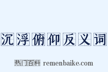沉浮俯仰反义词是什么意思的图片